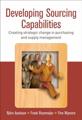 Developing Sourcing Capabilities: Creating Strategic Change in Purchasing and Supply Management
