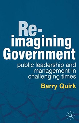 Re-imagining Government: Public Leadership and Management in Challenging Times