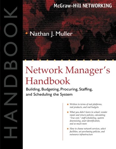 Network Manager s Handbook: Building, Budgeting, Planning, Procuring, Staffing, and Scheduling the System (McGraw-Hill Telecom)