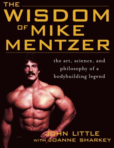Wisdom of Mike Mentzer: The Art, Science and Philosophy of a Bodybuilding Legend 