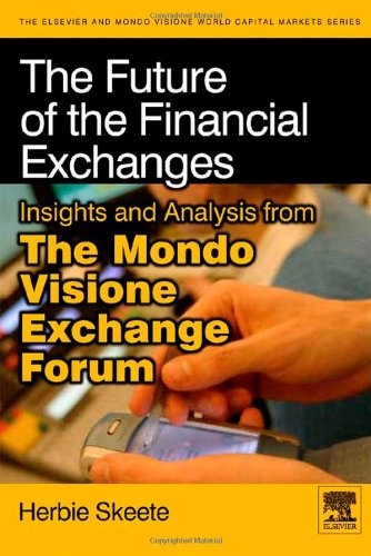 The Future of the Financial Exchanges: Insights and Analysis from the Mondo Visione Exchange Forum (Elsevier World Capital Markets)