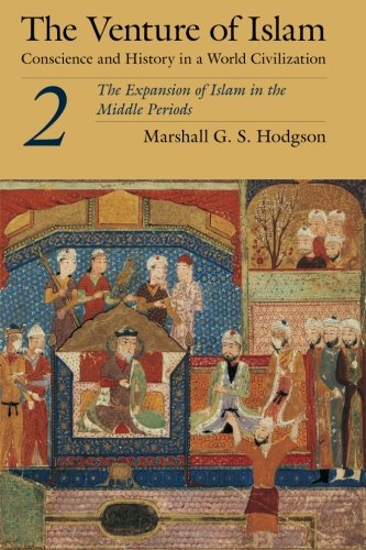The Venture of Islam, Volume 2: The Expansion Of Islam In The Middle Periods: Conscience and History in a World Civilization