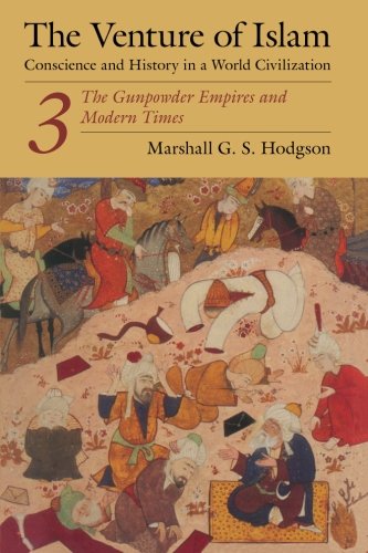 The Venture of Islam, Volume 3: The Gunpower Empires And Modern Times: Conscience and History in a World Civilization (Venture of Islam Vol. 3)