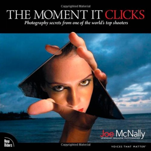 The Moment it Clicks: Photography Secrets from One of the World s Top Shooters