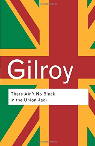 There Ain t No Black in the Union Jack: The Cultural Politics of Race and Nation (Routledge Classics)