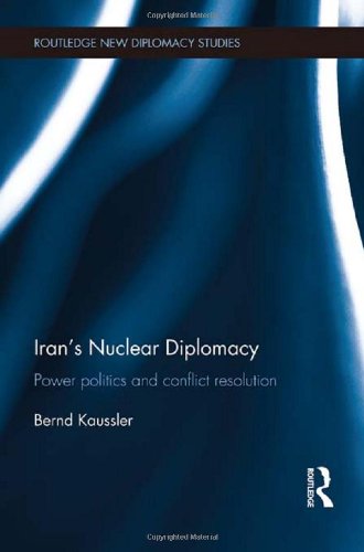 Iran s Nuclear Diplomacy: Power politics and conflict resolution (Routledge New Diplomacy Studies)