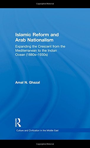 Islamic Reform and Arab Nationalism: Expanding the Crescent from the Mediterranean to the Indian Ocean (1880s-1930s) (Culture and Civilization in the Middle East)