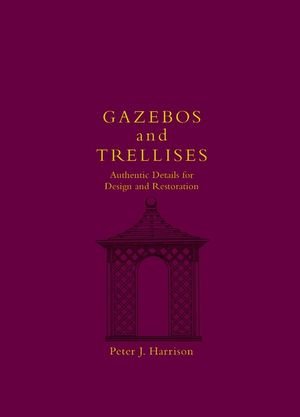 Gazebos and Trellises: Authentic Details for Design and Restoration (Historic Landscape Detail)