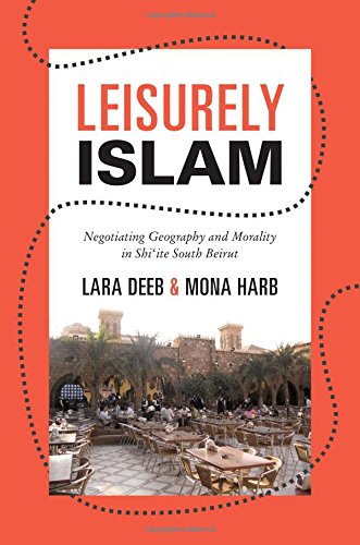 Leisurely Islam: Negotiating Geography and Morality in Shi‘ite South Beirut (Princeton Studies in Muslim Politics)