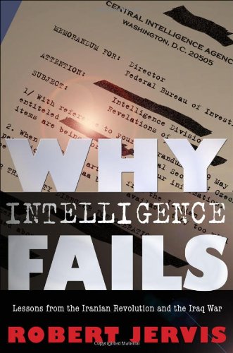 Why Intelligence Fails: Lessons from the Iranian Revolution and the Iraq War (Cornell Studies in Security Affairs)