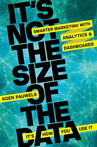 Its Not The Size Of The Data - Its How You Use It: Smarter Marketing With Analytics And Dashboards