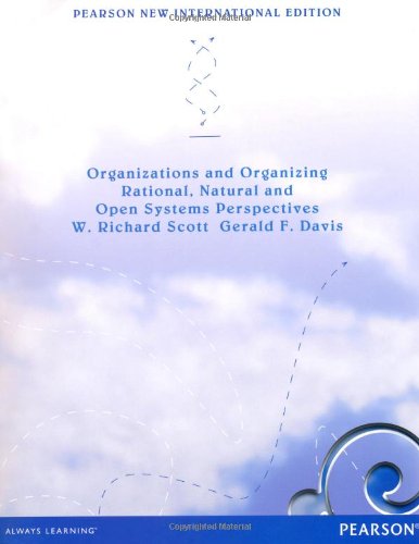 Organizations and Organizing: Pearson New International Edition:Rational, Natural and Open Systems Perspectives