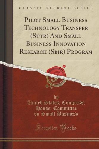 Pilot Small Business Technology Transfer (Sttr) And Small Business Innovation Research (Sbir) Program (Classic Reprint)