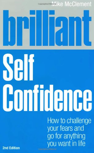 Brilliant Self Confidence: How to Challenge Your Fears and Go for Anything You Want in Life (Brilliant Lifeskills)