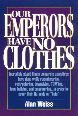 Our Emperors Have No Clothes: Incredibly Stupid Things Corporate Executives Have Done While Reengineering, Restructuring, Downsizing, Tqming, Team-B