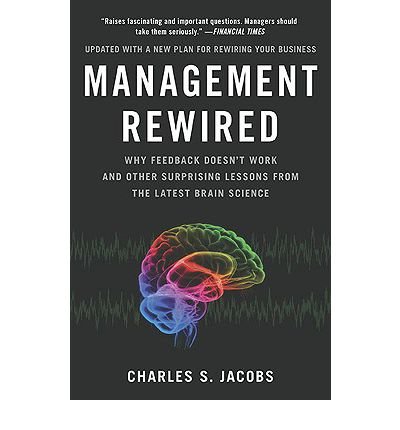 Management Rewired Why Feedback Doesnt Work and Other Surprising Lessons from the Latest Brain Science by Jacobs, Charles S. ( Author ) ON Mar-06-2010, Paperback