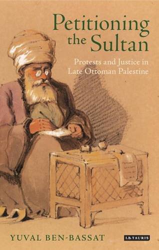 Petitioning the Sultan: Protests and Justice in Late Ottoman Palestine (Library of Ottoman Studies)