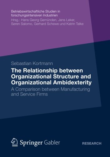 The Relationship between Organizational Structure and Organizational Ambidexterity: A Comparison between Manufacturing and Service Firms ... Studien in forschungsintensiven Industrien)