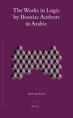 The Works in Logic by Bosniac Authors in Arabic (Islamic Philosophy, Theology & Science: Texts & Studies)