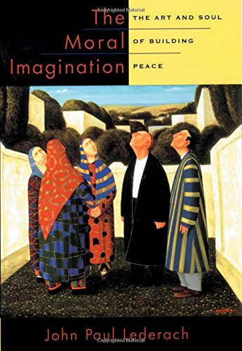 The Moral Imagination: The Art and Soul of Building Peace