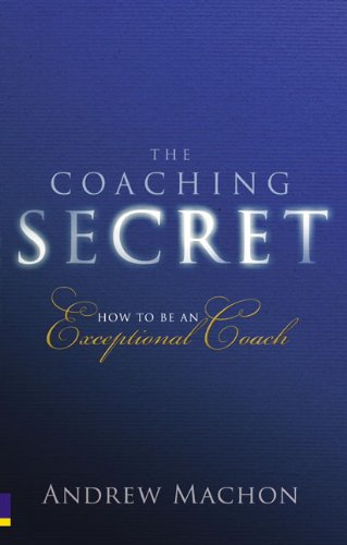 The Coaching Secret: How to be an Exceptional Coach