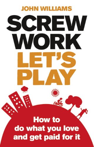 Screw Work, Let s Play: How to Do What You Love and Get Paid for it