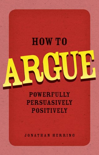 How to Argue: Powerfully, Persuasively, Positively