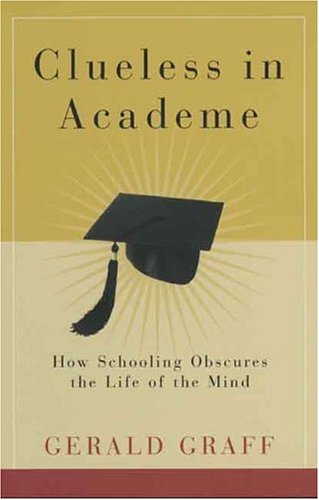Clueless in Academe: How Schooling Obscures the Life of the Mind