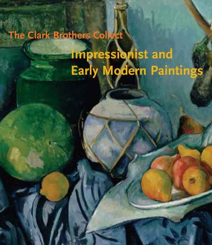 The Clark Brothers Collect: Impressionist and Early Modern Paintings: Impressionist and Early Modern Paintings from the Collections of Sterling and Stephen Clark (Clark Art Institute)