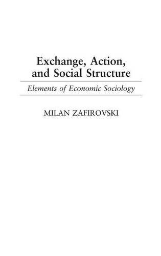 Exchange, Action, and Social Structure: Elements of Economic Sociology (Contributions in Sociology)