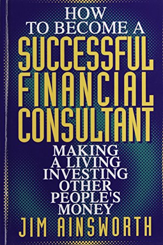 How to Become a Successful Financial Consultant: Making a Living Investing Other People s Money