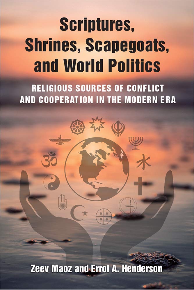 Scriptures, Shrines, Scapegoats, and World Polit - Religious Sources of Conflict and Cooperation in the Modern Era