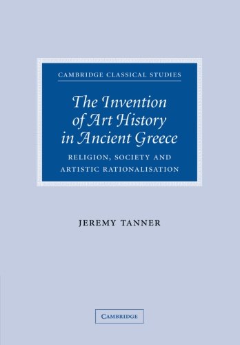 The Invention of Art History in Ancient Greece: Religion, Society And Artistic Rationalisation (Cambridge Classical Studies)