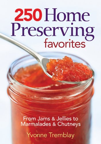 250 Home Preserving Favorites: From Jams and Jellies to Marmalades and Chutneys