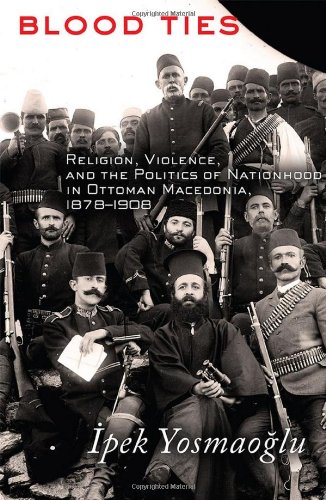 Blood Ties: Religion, Violence, and the Politics of Nationhood in Ottoman Macedonia, 1878-1908