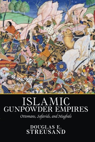 Islamic Gunpowder Empires: Ottomans, Safavids, and Mughals (Essays in world history)