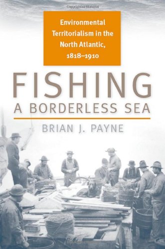 Fishing a Borderless Sea: Environmental Territorialism in the North Atlantic, 1818-1910 (Environmental History)