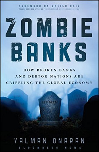 Zombie Banks: How Broken Banks and Debtor Nations Are Crippling the Global Economy (Bloomberg)