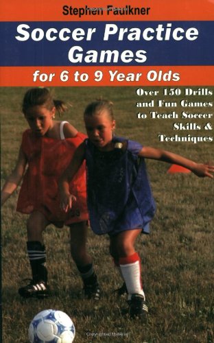 Soccer Practice Games for 6 to 9 Year Olds: Over 150 Drills and Fun Games to Teach Soccer Skills and Techniques