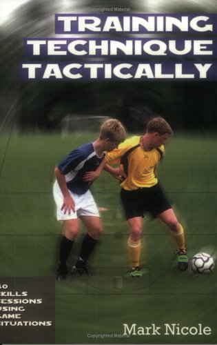Training Technique Tactically: 40 Skills Sessions Using Game Situations