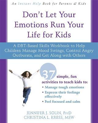 Dont Let Your Emotions Run Your Life for Kids : A DBT-Based Skills Workbook to Help Children Manage Mood Swings, Control Angry Outbursts, and Get Along with Others
