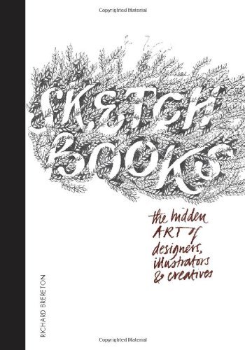 Sketchbooks: The Hidden Art of Designers, Illustrators & Creatives
