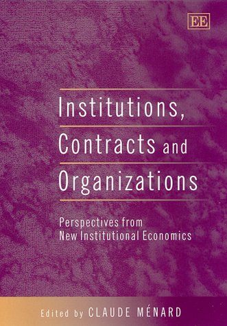 Institutions, Contracts and Organizations: Perspectives from New Institutional Economics (Edward Elgar Monographs)