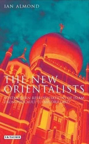 The New Orientalists: Postmodern Representations of Islam from Foucault to Baudrillard