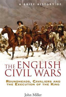 A Brief History of the English Civil War Roundheads, Cavaliers and the Execution of the King