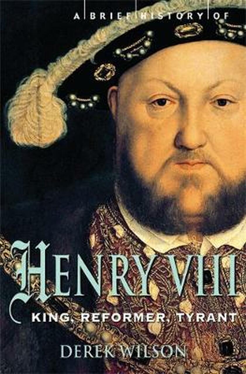 A Brief History of Henry VIII King, Reformer and Tyrant