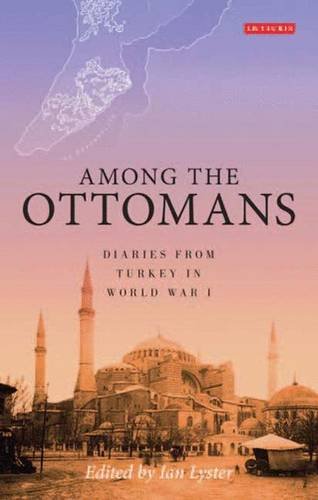 Among the Ottomans: Diaries from Turkey in World War I