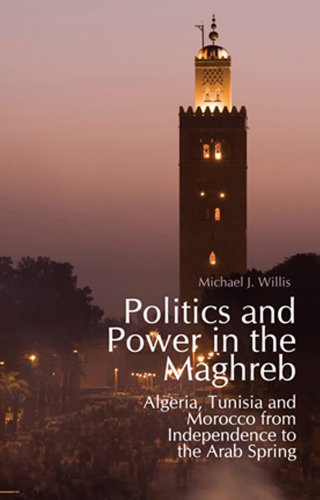 Politics and Power in the Maghreb: Algeria, Tunisia and Morocco from Independence to the Arab Spring