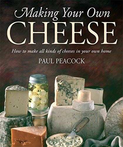 Making Your Own Cheese: How to Make All Kinds of Cheeses in Your Own Home