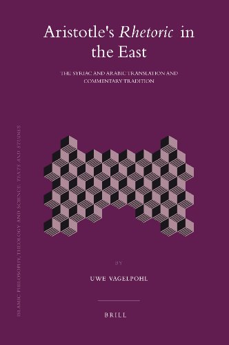 Aristotle s Rhetoric in the East: The Syriac and Arabic Translation and Commentary Tradition (Islamic Philosophy, Theology & Science: Texts & Studies)